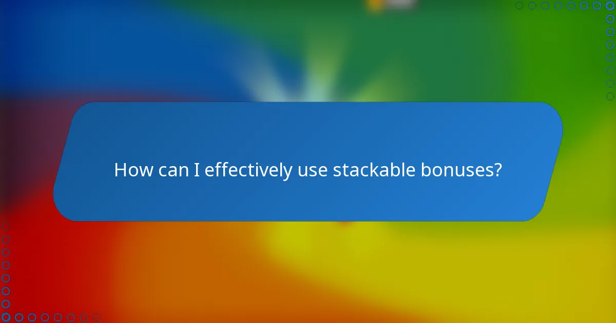 How can I effectively use stackable bonuses?