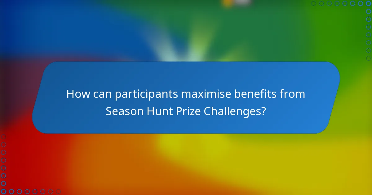 How can participants maximise benefits from Season Hunt Prize Challenges?