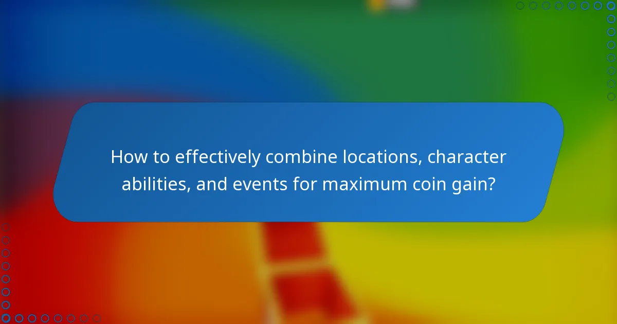 How to effectively combine locations, character abilities, and events for maximum coin gain?